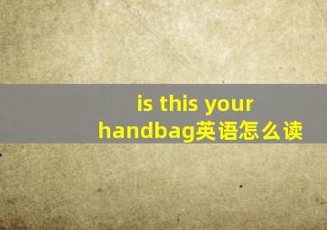 is this your handbag英语怎么读